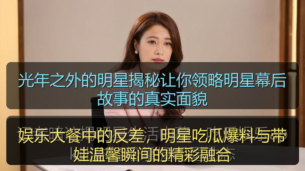 娱乐大餐中的反差，明星吃瓜爆料与带娃温馨瞬间的精彩融合